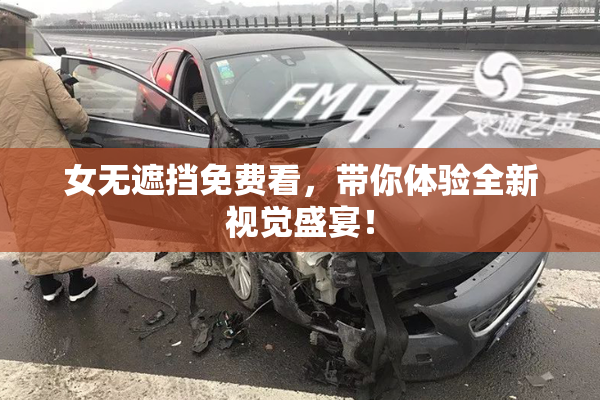 女无遮挡免费看，带你体验全新视觉盛宴！