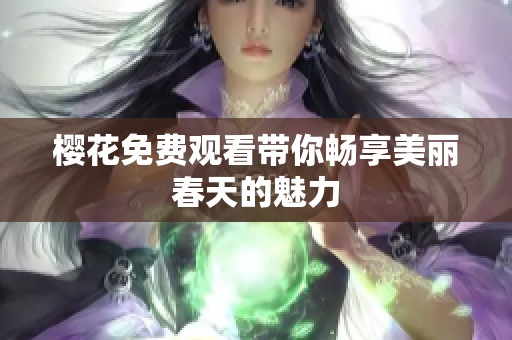 樱花免费观看带你畅享美丽春天的魅力