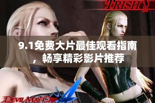 9.1免费大片最佳观看指南，畅享精彩影片推荐