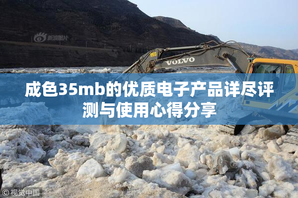 成色35mb的优质电子产品详尽评测与使用心得分享
