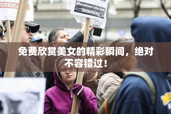 免费欣赏美女的精彩瞬间，绝对不容错过！