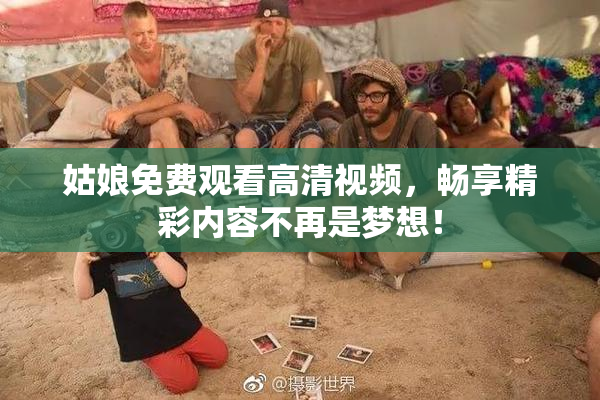 姑娘免费观看高清视频，畅享精彩内容不再是梦想！