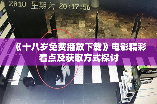 《十八岁免费播放下载》电影精彩看点及获取方式探讨