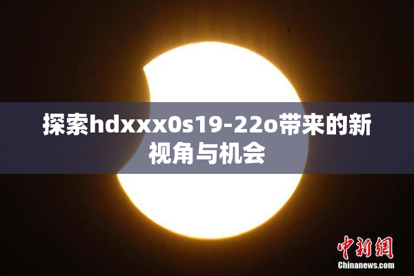 探索hdxxx0s19-22o带来的新视角与机会