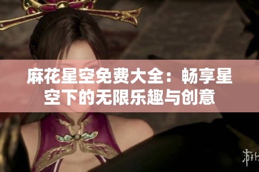 麻花星空免费大全：畅享星空下的无限乐趣与创意