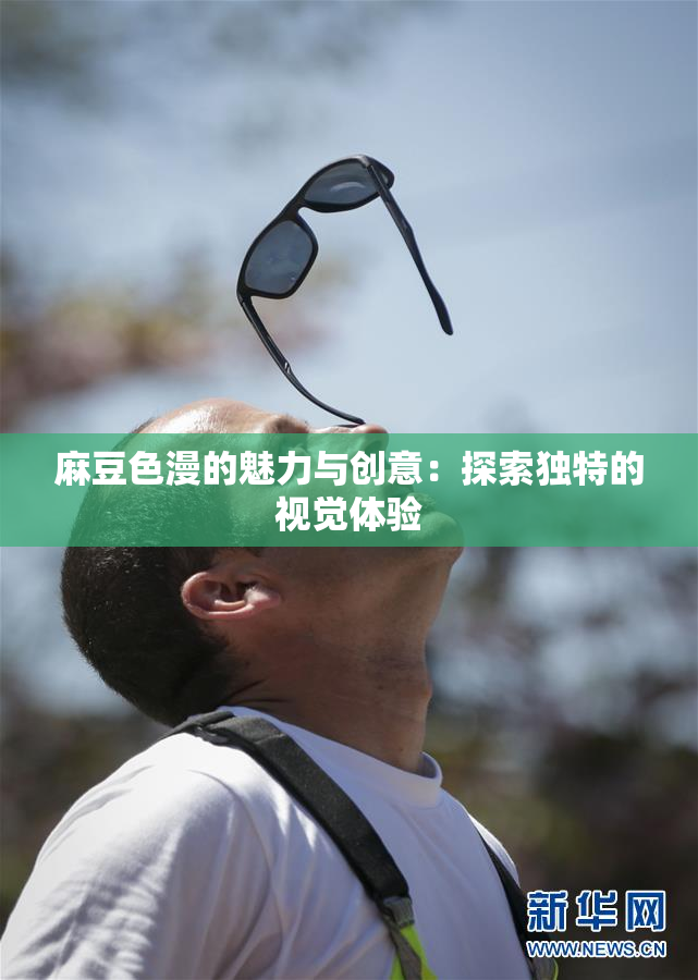 麻豆色漫的魅力与创意：探索独特的视觉体验