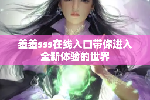羞羞sss在线入口带你进入全新体验的世界