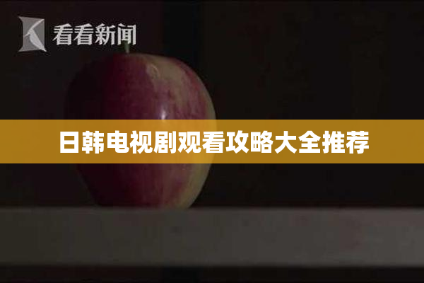日韩电视剧观看攻略大全推荐