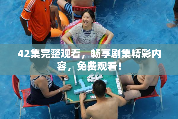 42集完整观看，畅享剧集精彩内容，免费观看！