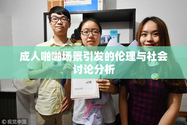 成人啪啪场景引发的伦理与社会讨论分析