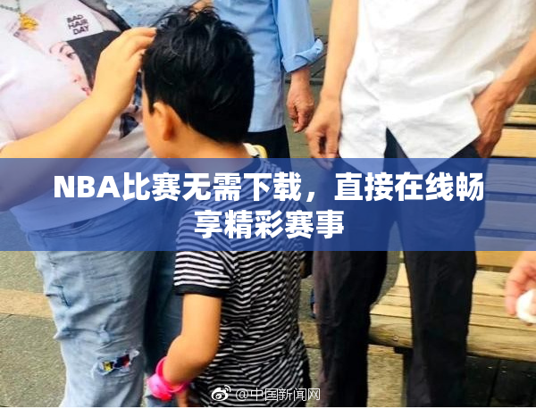 NBA比赛无需下载，直接在线畅享精彩赛事