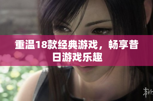 重温18款经典游戏，畅享昔日游戏乐趣