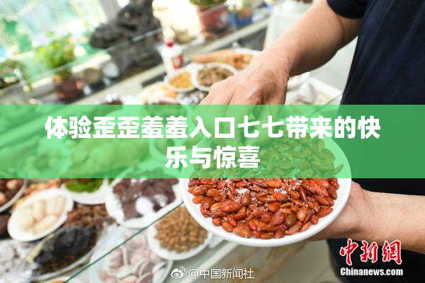 体验歪歪羞羞入口七七带来的快乐与惊喜
