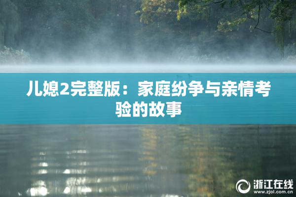 儿媳2完整版：家庭纷争与亲情考验的故事