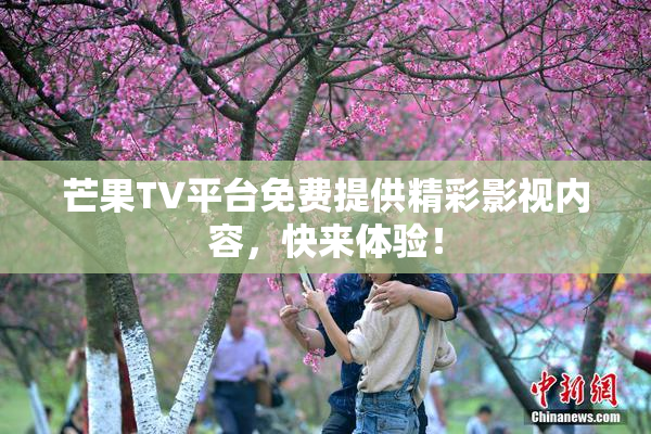 芒果TV平台免费提供精彩影视内容，快来体验！