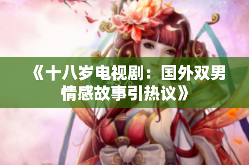《十八岁电视剧：国外双男情感故事引热议》