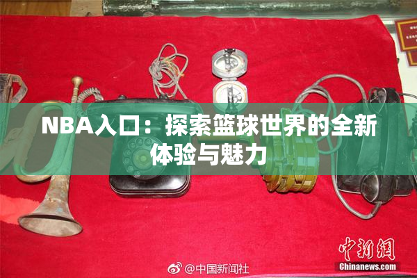 NBA入口：探索篮球世界的全新体验与魅力
