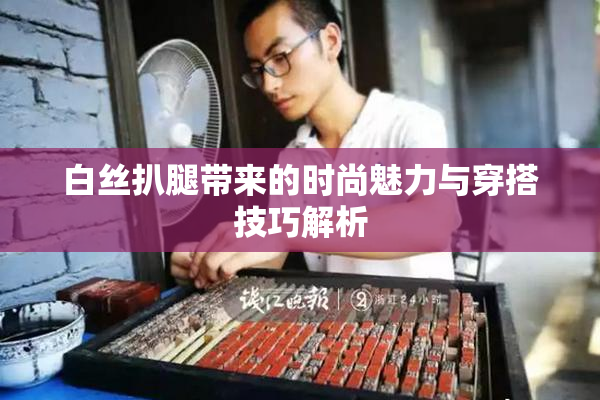 白丝扒腿带来的时尚魅力与穿搭技巧解析