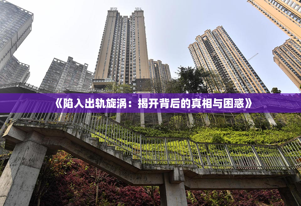 《陷入出轨旋涡：揭开背后的真相与困惑》