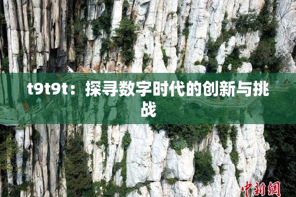 t9t9t：探寻数字时代的创新与挑战