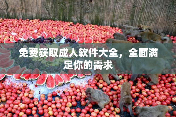 免费获取成人软件大全，全面满足你的需求