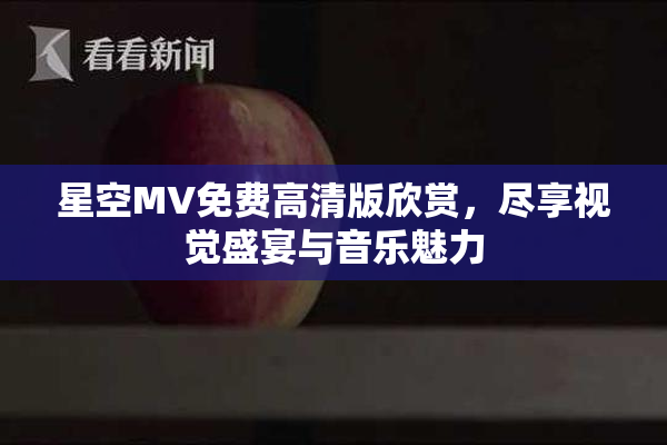 星空MV免费高清版欣赏，尽享视觉盛宴与音乐魅力