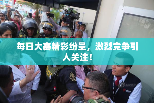 每日大赛精彩纷呈，激烈竞争引人关注！