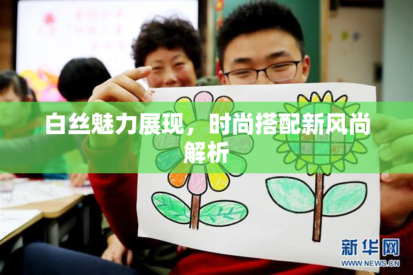 白丝魅力展现，时尚搭配新风尚解析