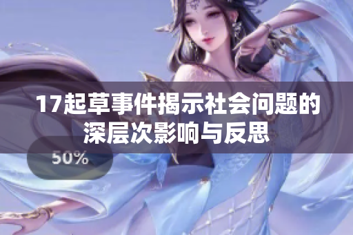 17起草事件揭示社会问题的深层次影响与反思