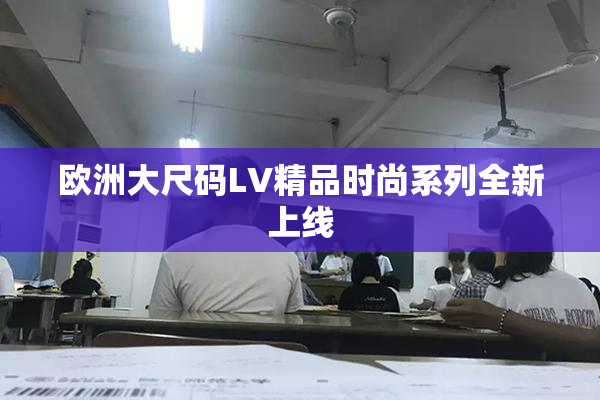欧洲大尺码LV精品时尚系列全新上线