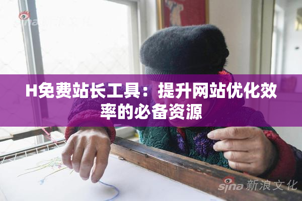 H免费站长工具：提升网站优化效率的必备资源