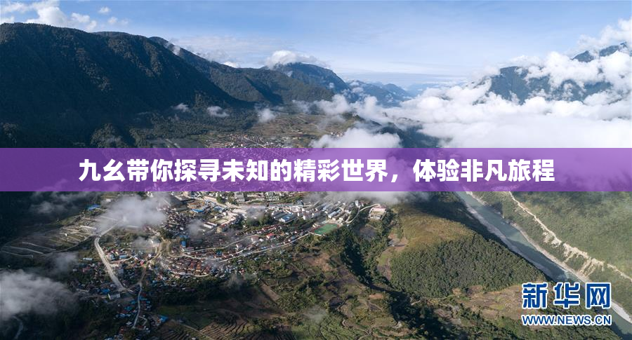 九幺带你探寻未知的精彩世界，体验非凡旅程