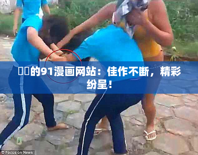 妺妺的91漫画网站：佳作不断，精彩纷呈！