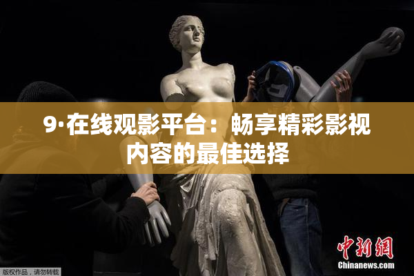 9·在线观影平台：畅享精彩影视内容的最佳选择