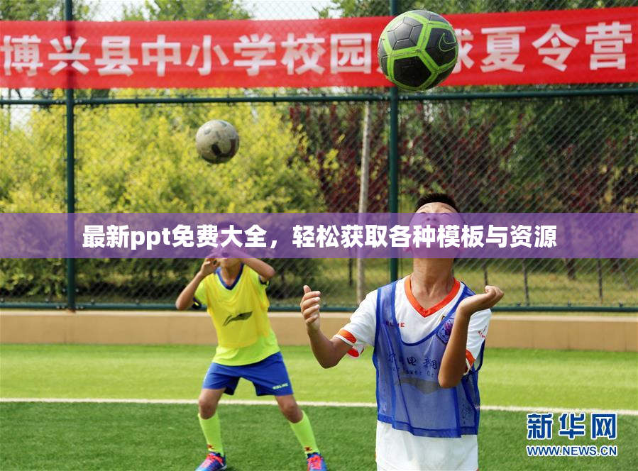 最新ppt免费大全，轻松获取各种模板与资源