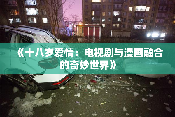《十八岁爱情：电视剧与漫画融合的奇妙世界》