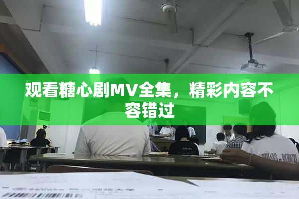 观看糖心剧MV全集，精彩内容不容错过