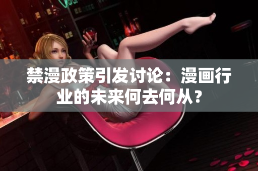 禁漫政策引发讨论：漫画行业的未来何去何从？