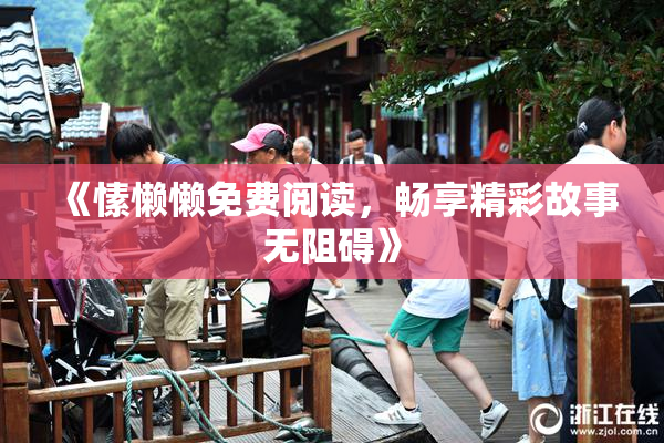 《愫懒懒免费阅读，畅享精彩故事无阻碍》