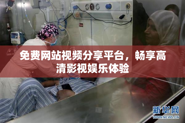 免费网站视频分享平台，畅享高清影视娱乐体验