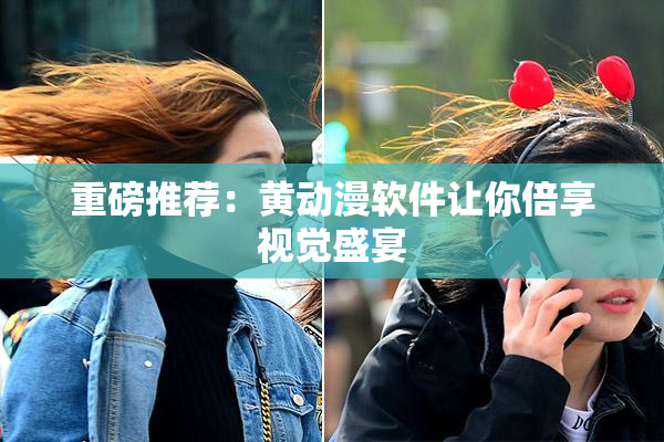 重磅推荐：黄动漫软件让你倍享视觉盛宴