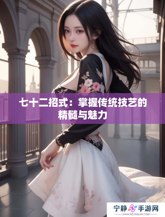 七十二招式：掌握传统技艺的精髓与魅力