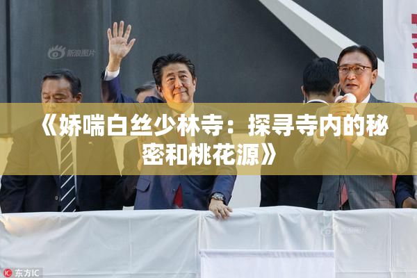 《娇喘白丝少林寺：探寻寺内的秘密和桃花源》