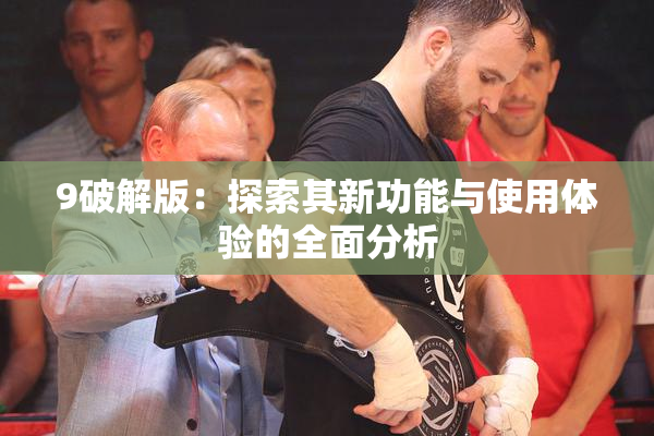 9破解版：探索其新功能与使用体验的全面分析
