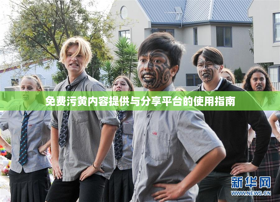 免费污黄内容提供与分享平台的使用指南