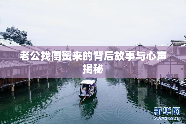 老公找闺蜜来的背后故事与心声揭秘