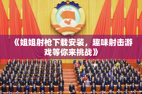 《姐姐射枪下载安装，趣味射击游戏等你来挑战》