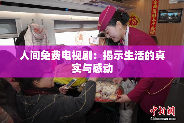 人间免费电视剧：揭示生活的真实与感动