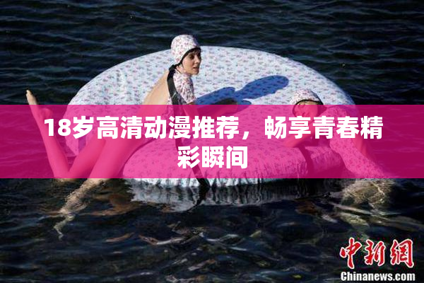 18岁高清动漫推荐，畅享青春精彩瞬间