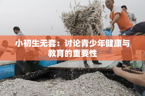 小初生无套：讨论青少年健康与教育的重要性